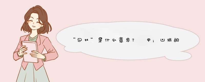 “匈奴”是什么意思？ 甲；凶狠的奴隶。 乙；残暴的乱党人。 丙；相当于土匪。
